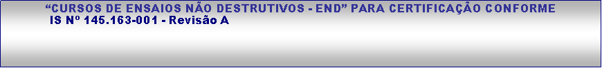 Caixa de texto: CURSOS DE ENSAIOS NO DESTRUTIVOS - END PARA CERTIFICAO CONFORME           IS N 145.163-001 - Reviso A 